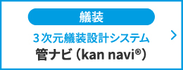 艤装 3次元艤装設計システム 管ナビ（kan navi®）